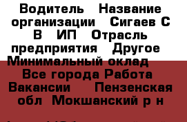 Водитель › Название организации ­ Сигаев С.В,, ИП › Отрасль предприятия ­ Другое › Минимальный оклад ­ 1 - Все города Работа » Вакансии   . Пензенская обл.,Мокшанский р-н